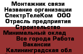 Монтажник связи › Название организации ­ СпектрТелеКом, ООО › Отрасль предприятия ­ Строительство › Минимальный оклад ­ 25 000 - Все города Работа » Вакансии   . Калининградская обл.,Светловский городской округ 